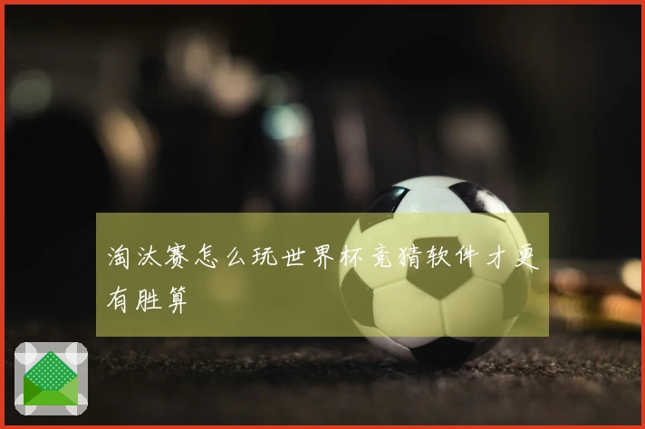 淘汰赛怎么玩世界杯竞猜软件才更有胜算